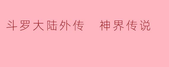斗罗大陆外传 神界传说
